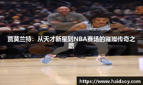 贾莫兰特：从天才新星到NBA赛场的璀璨传奇之路