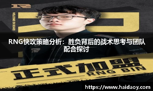RNG快攻策略分析：胜负背后的战术思考与团队配合探讨