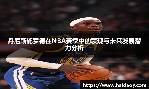 丹尼斯施罗德在NBA赛季中的表现与未来发展潜力分析